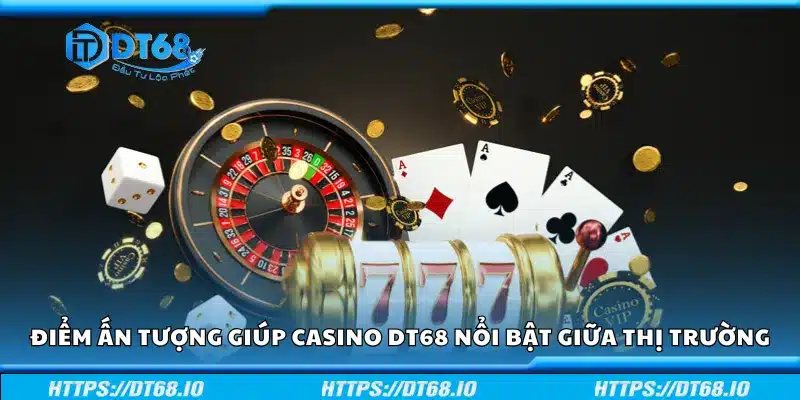 Điểm ấn tượng giúp casino DT68 nổi bật giữa thị trường