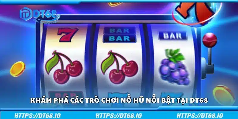 Khám phá các trò chơi nổ hũ nổi bật tại DT68